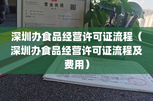 深圳办食品经营许可证流程（深圳办食品经营许可证流程及费用）