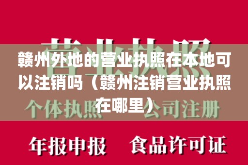 赣州外地的营业执照在本地可以注销吗（赣州注销营业执照在哪里）