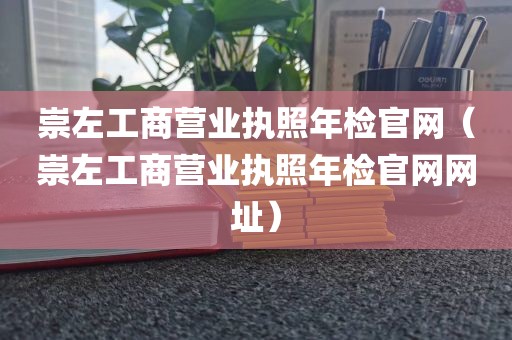 崇左工商营业执照年检官网(崇左工商营业执照年检官网网址)