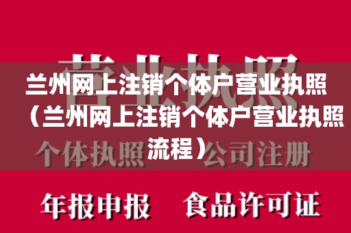兰州网上注销个体户营业执照（兰州网上注销个体户营业执照流程）