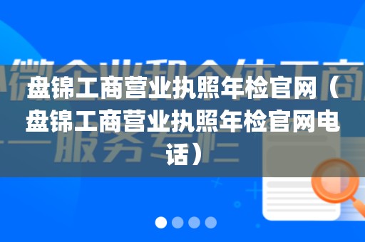 盘锦工商营业执照年检官网（盘锦工商营业执照年检官网电话）