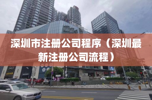 深圳市注册公司程序(深圳最新注册公司流程)