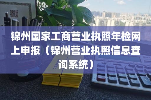 锦州国家工商营业执照年检网上申报（锦州营业执照信息查询系统）