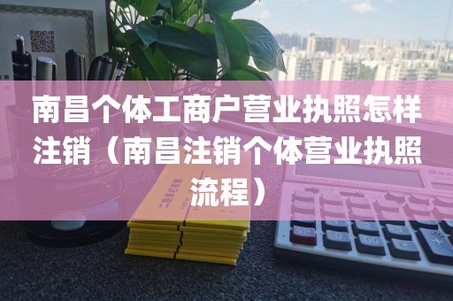 南昌个体工商户营业执照怎样注销（南昌注销个体营业执照流程）