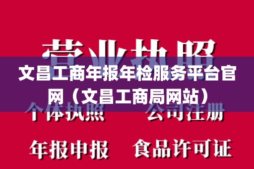 文昌工商年报年检服务平台官网（文昌工商局网站）
