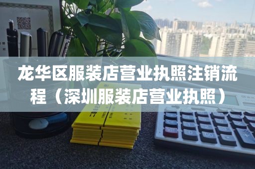 龙华区服装店营业执照注销流程(深圳服装店营业执照)