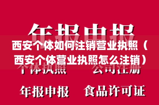 西安个体如何注销营业执照（西安个体营业执照怎么注销）