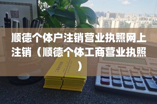 顺德个体户注销营业执照网上注销（顺德个体工商营业执照）