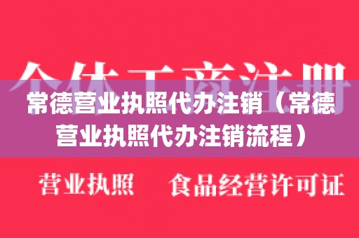常德营业执照代办注销（常德营业执照代办注销流程）