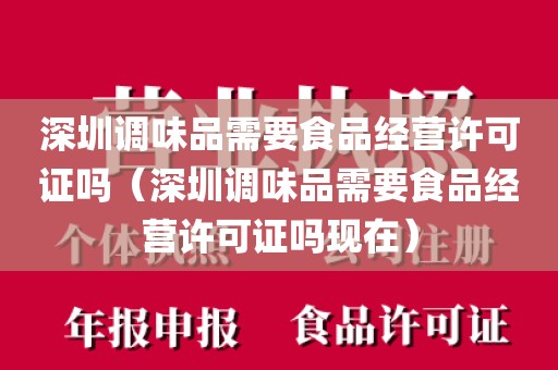 深圳调味品需要食品经营许可证吗（深圳调味品需要食品经营许可证吗现在）