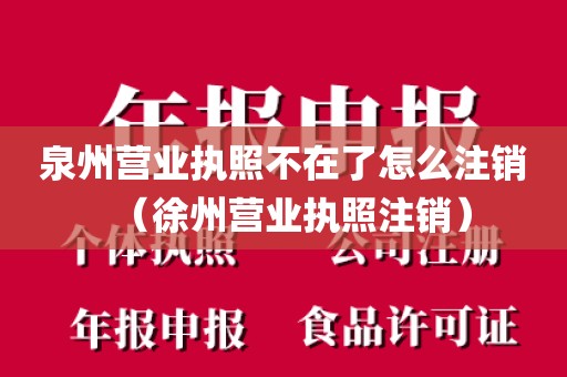 泉州营业执照不在了怎么注销（徐州营业执照注销）