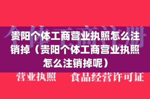 贵阳个体工商营业执照怎么注销掉（贵阳个体工商营业执照怎么注销掉呢）