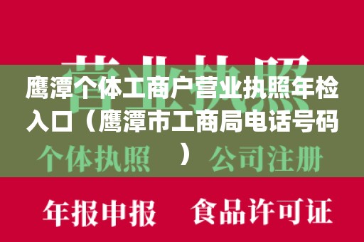 鹰潭个体工商户营业执照年检入口（鹰潭市工商局电话号码）