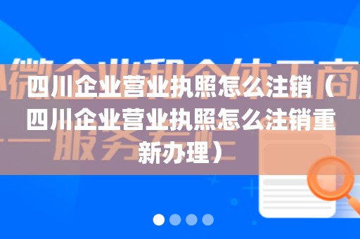 四川企业营业执照怎么注销（四川企业营业执照怎么注销重新办理）