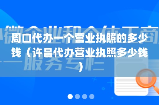 周口代办一个营业执照的多少钱（许昌代办营业执照多少钱）