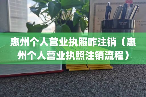 惠州个人营业执照咋注销(惠州个人营业执照注销流程)
