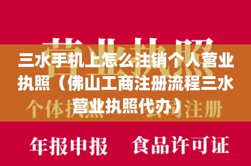 三水手机上怎么注销个人营业执照（佛山工商注册流程三水营业执照代办）