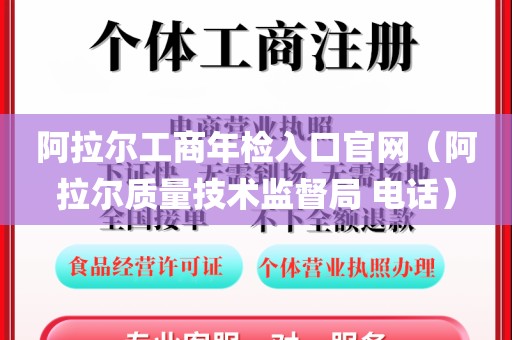 阿拉尔工商年检入口官网(阿拉尔质量技术监督局 电话)