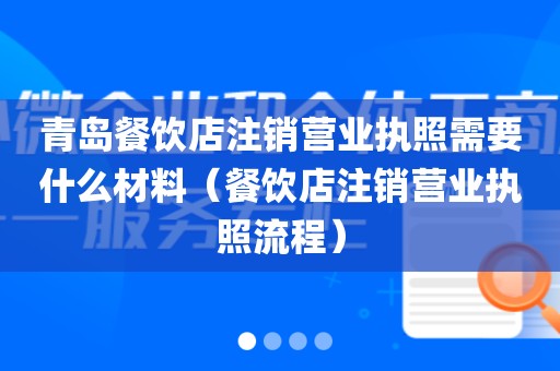 青岛餐饮店注销营业执照需要什么材料（餐饮店注销营业执照流程）