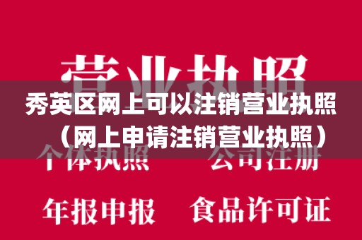 秀英区网上可以注销营业执照（网上申请注销营业执照）