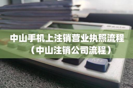中山手机上注销营业执照流程（中山注销公司流程）