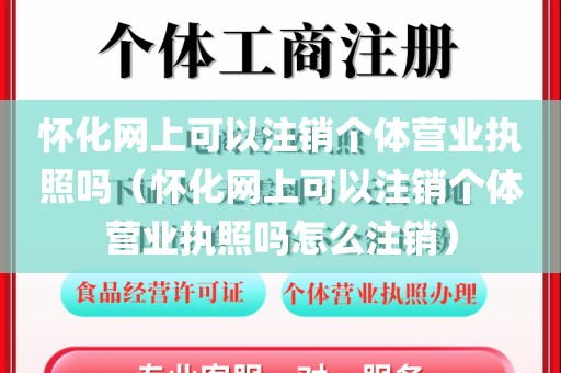 怀化网上可以注销个体营业执照吗（怀化网上可以注销个体营业执照吗怎么注销）