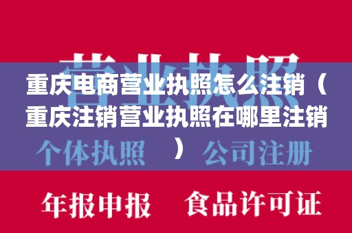 重庆电商营业执照怎么注销（重庆注销营业执照在哪里注销）