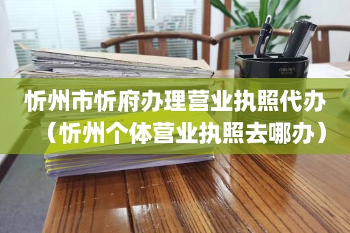 忻州市忻府办理营业执照代办(忻州个体营业执照去哪办)
