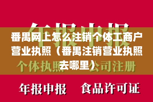 番禺网上怎么注销个体工商户营业执照（番禺注销营业执照去哪里）