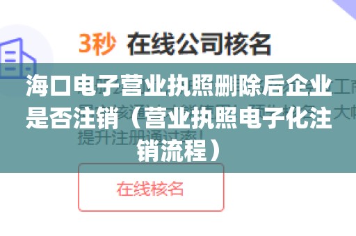 海口电子营业执照删除后企业是否注销（营业执照电子化注销流程）