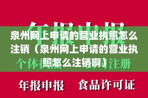 泉州网上申请的营业执照怎么注销（泉州网上申请的营业执照怎么注销啊）