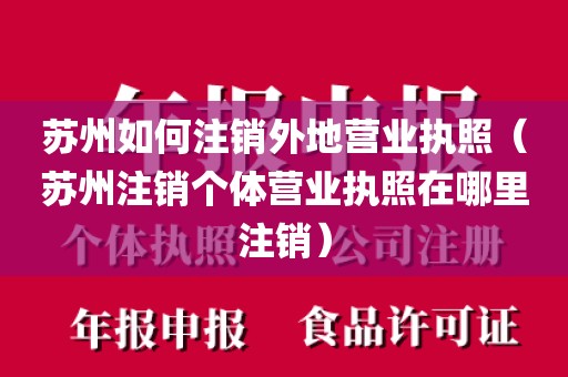 苏州如何注销外地营业执照（苏州注销个体营业执照在哪里注销）
