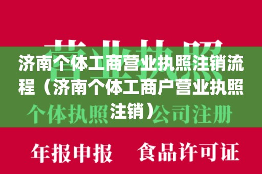 济南个体工商营业执照注销流程（济南个体工商户营业执照注销）