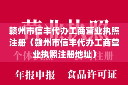 赣州市信丰代办工商营业执照注册（赣州市信丰代办工商营业执照注册地址）