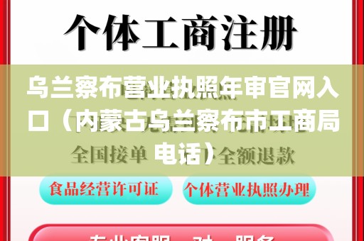 乌兰察布营业执照年审官网入口（内蒙古乌兰察布市工商局电话）