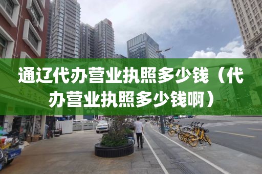 通辽代办营业执照多少钱（代办营业执照多少钱啊）