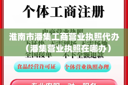 淮南市潘集工商营业执照代办（潘集营业执照在哪办）
