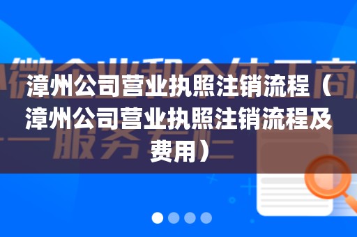 漳州公司营业执照注销流程（漳州公司营业执照注销流程及费用）