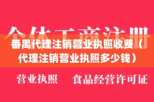番禺代理注销营业执照收费（代理注销营业执照多少钱）