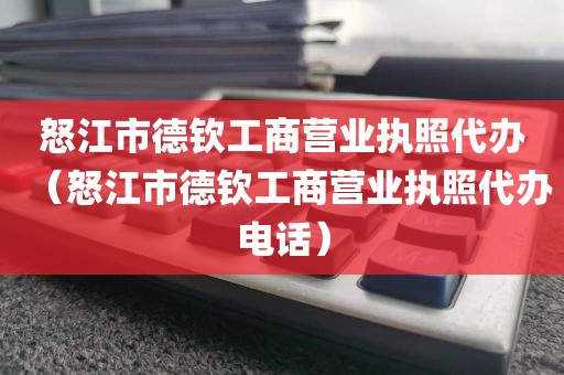 怒江市德钦工商营业执照代办（怒江市德钦工商营业执照代办电话）