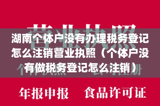 湖南个体户没有办理税务登记怎么注销营业执照（个体户没有做税务登记怎么注销）
