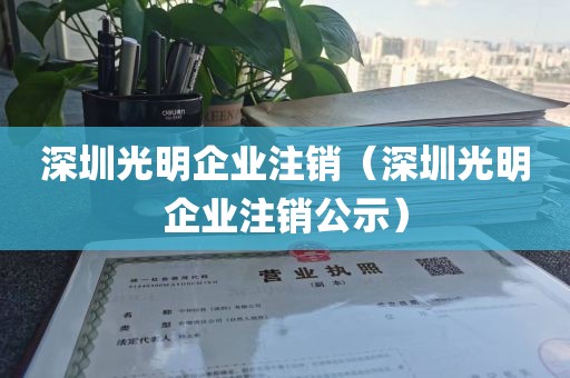 深圳光明企业注销（深圳光明企业注销公示）