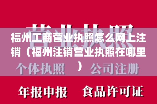 福州工商营业执照怎么网上注销（福州注销营业执照在哪里）