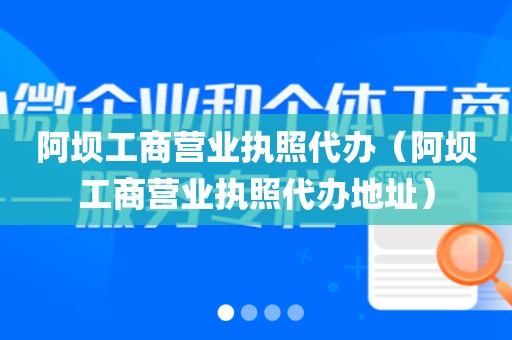 阿坝工商营业执照代办（阿坝工商营业执照代办地址）