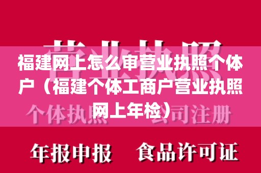 福建网上怎么审营业执照个体户（福建个体工商户营业执照网上年检）