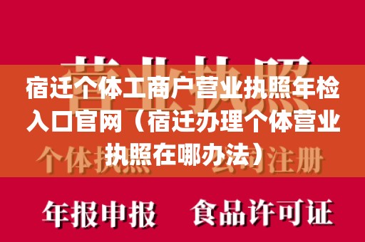 宿迁个体工商户营业执照年检入口官网（宿迁办理个体营业执照在哪办法）