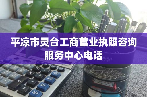 平凉市灵台工商营业执照咨询服务中心电话