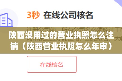陕西没用过的营业执照怎么注销(陕西营业执照怎么年审)