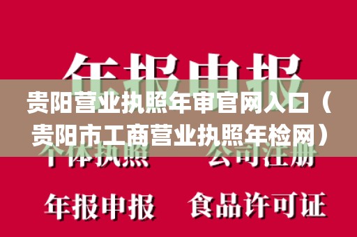 贵阳营业执照年审官网入口(贵阳市工商营业执照年检网)