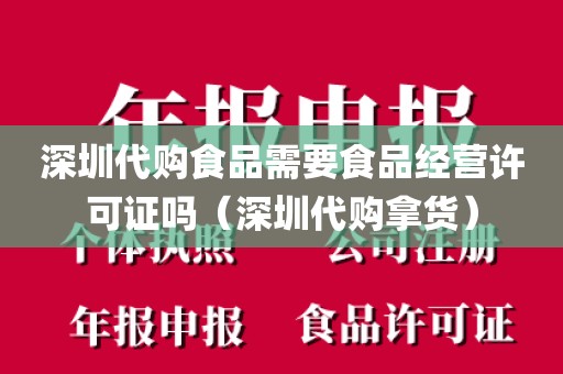 深圳代购食品需要食品经营许可证吗(深圳代购拿货)